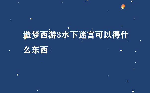 造梦西游3水下迷宫可以得什么东西