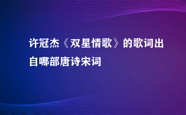 许冠杰《双星情歌》的歌词出自哪部唐诗宋词