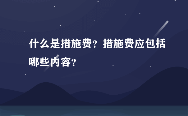 什么是措施费？措施费应包括哪些内容？