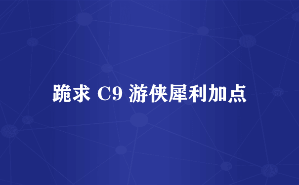 跪求 C9 游侠犀利加点