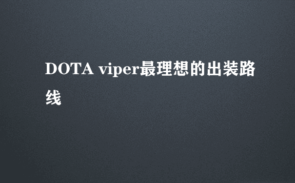 DOTA viper最理想的出装路线