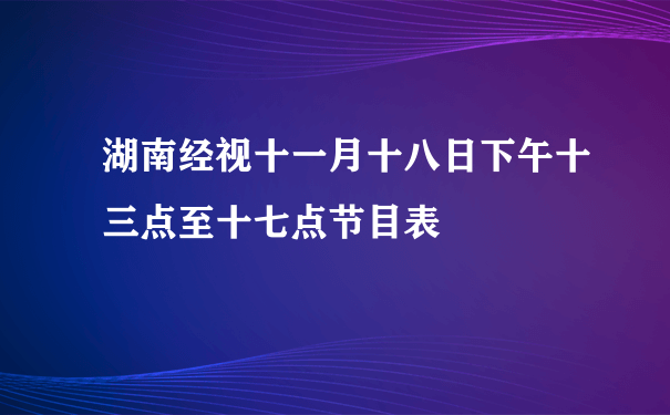 湖南经视十一月十八日下午十三点至十七点节目表