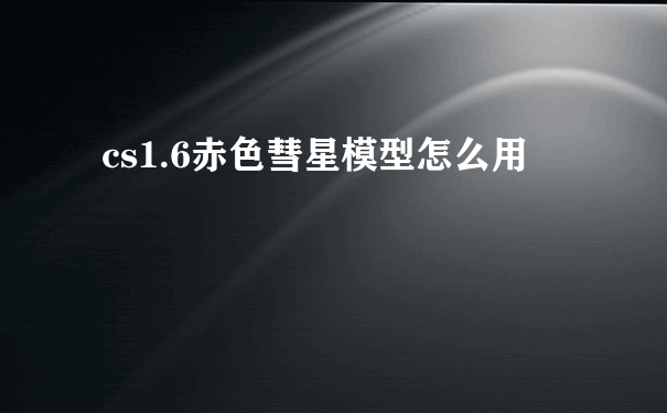 cs1.6赤色彗星模型怎么用