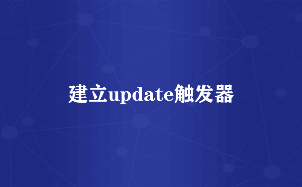 建立update触发器