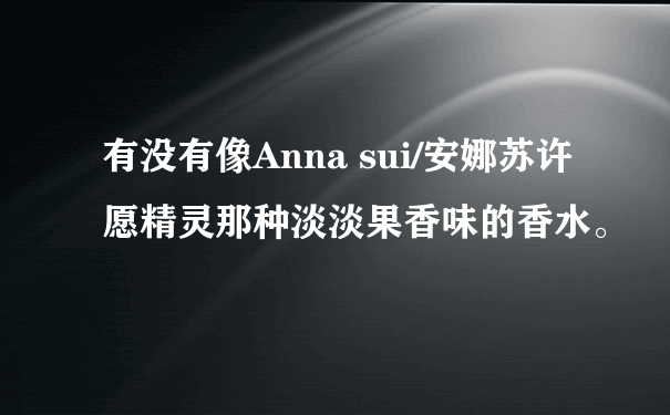 有没有像Anna sui/安娜苏许愿精灵那种淡淡果香味的香水。