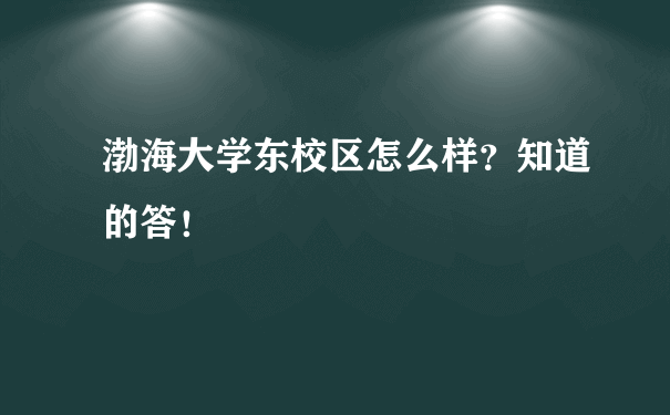 渤海大学东校区怎么样？知道的答！