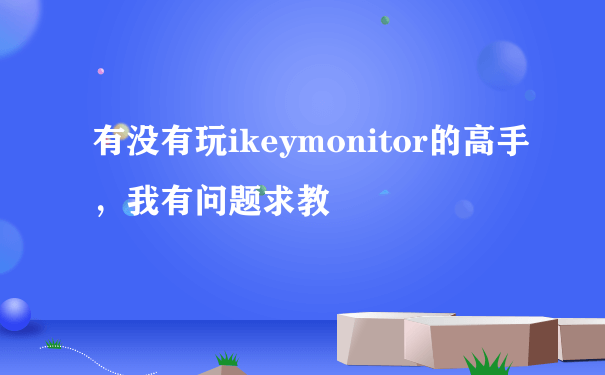 有没有玩ikeymonitor的高手，我有问题求教