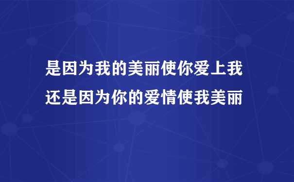 是因为我的美丽使你爱上我 还是因为你的爱情使我美丽