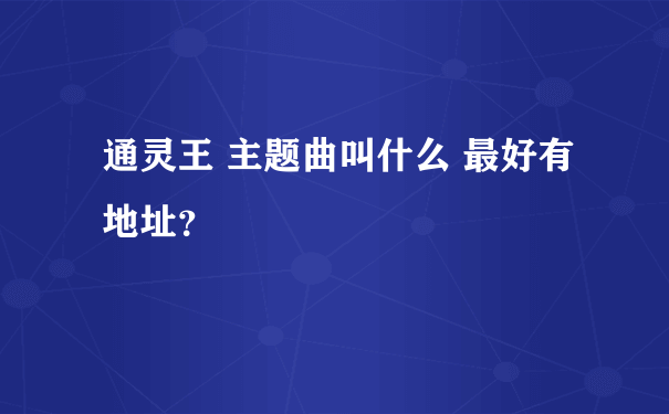 通灵王 主题曲叫什么 最好有地址？