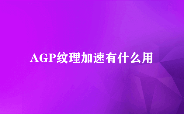 AGP纹理加速有什么用