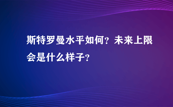 斯特罗曼水平如何？未来上限会是什么样子？