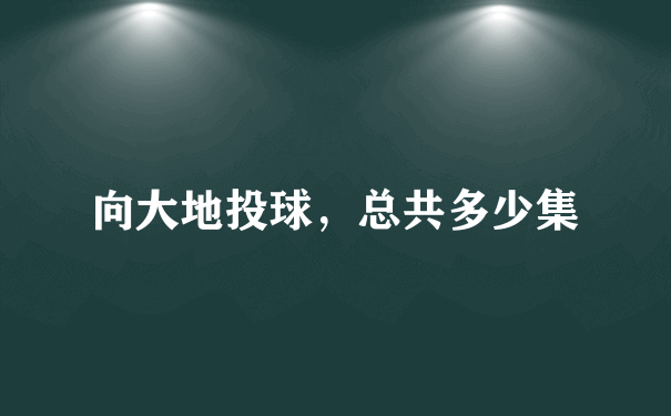 向大地投球，总共多少集