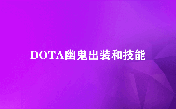 DOTA幽鬼出装和技能