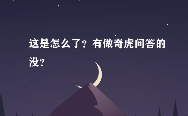 这是怎么了？有做奇虎问答的没？