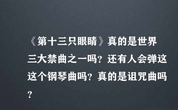 《第十三只眼睛》真的是世界三大禁曲之一吗？还有人会弹这这个钢琴曲吗？真的是诅咒曲吗？