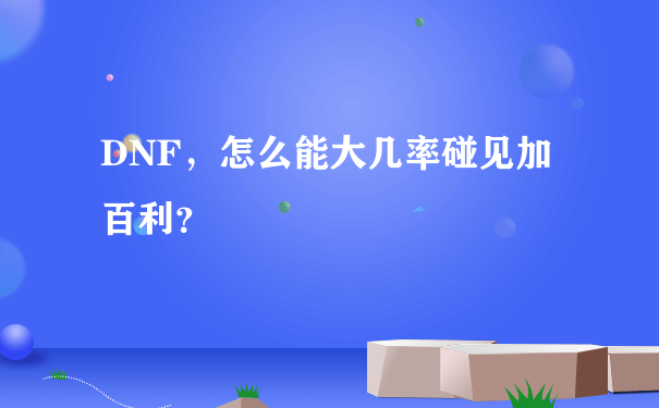 DNF，怎么能大几率碰见加百利？