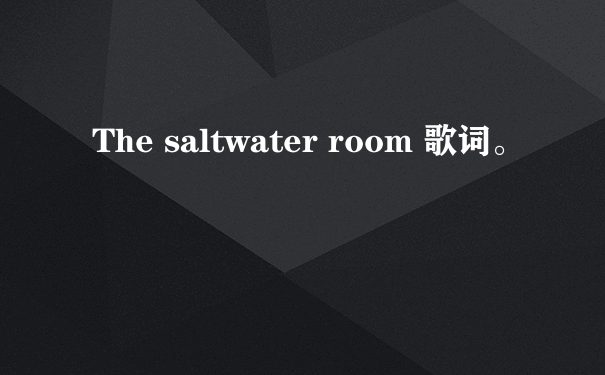 The saltwater room 歌词。