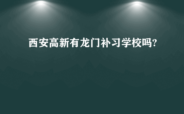 西安高新有龙门补习学校吗?