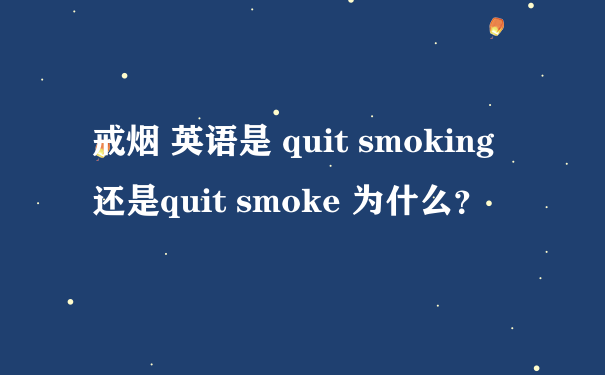 戒烟 英语是 quit smoking 还是quit smoke 为什么？