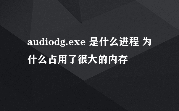 audiodg.exe 是什么进程 为什么占用了很大的内存