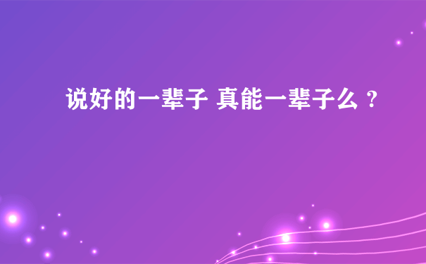 说好的一辈子 真能一辈子么 ?