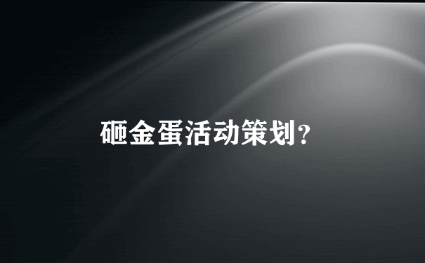 砸金蛋活动策划？