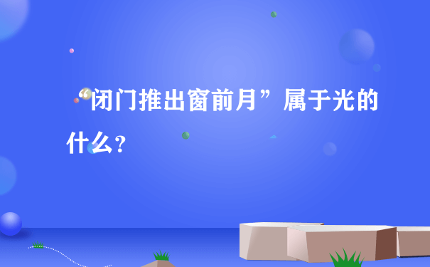 “闭门推出窗前月”属于光的什么？