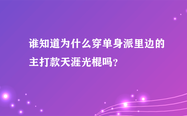 谁知道为什么穿单身派里边的主打款天涯光棍吗？