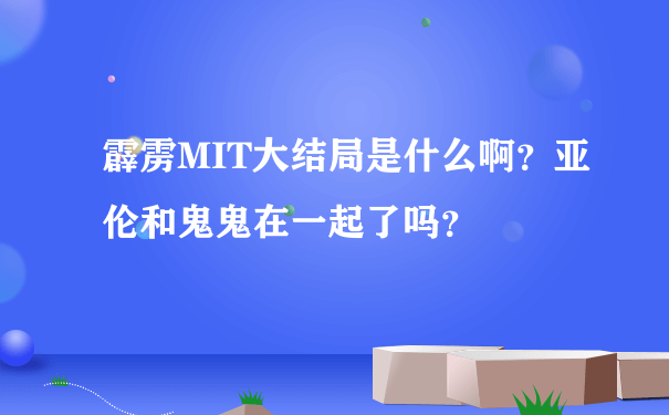 霹雳MIT大结局是什么啊？亚伦和鬼鬼在一起了吗？