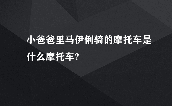 小爸爸里马伊俐骑的摩托车是什么摩托车?