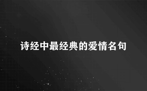 诗经中最经典的爱情名句