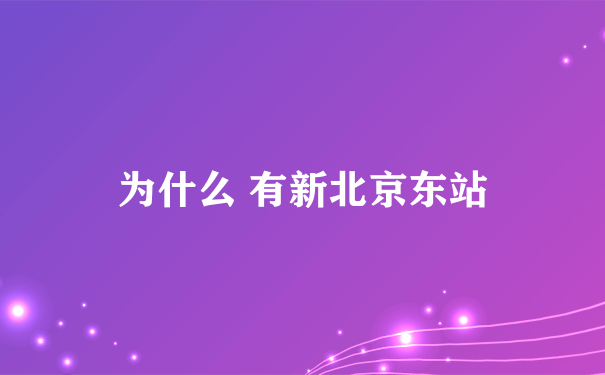 为什么 有新北京东站