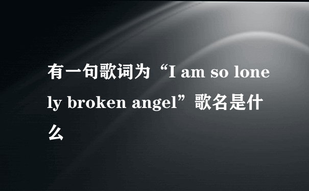 有一句歌词为“I am so lonely broken angel”歌名是什么