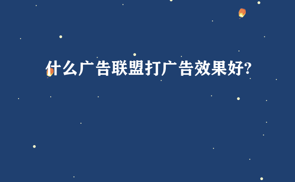 什么广告联盟打广告效果好?