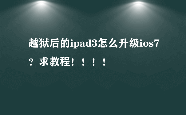 越狱后的ipad3怎么升级ios7？求教程！！！！