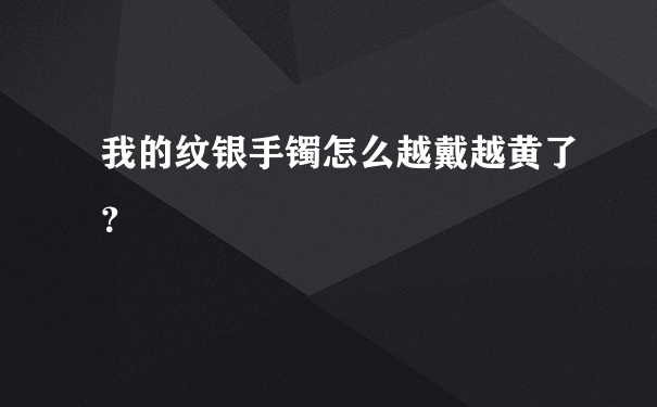 我的纹银手镯怎么越戴越黄了？