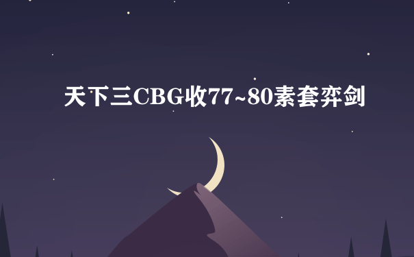 天下三CBG收77~80素套弈剑