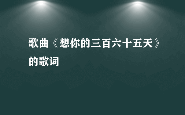 歌曲《想你的三百六十五天》的歌词