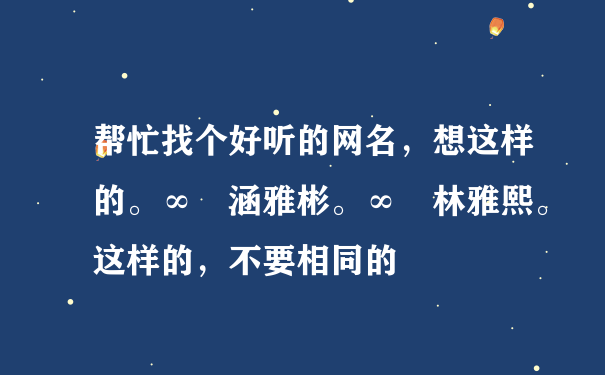 帮忙找个好听的网名，想这样的。∞　涵雅彬。∞　林雅熙。这样的，不要相同的