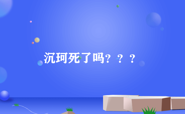 沉珂死了吗？？？