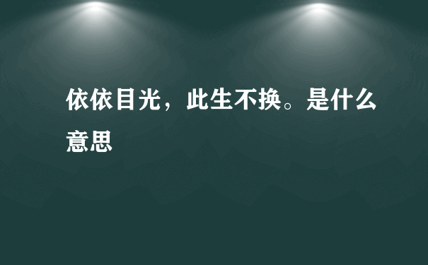 依依目光，此生不换。是什么意思