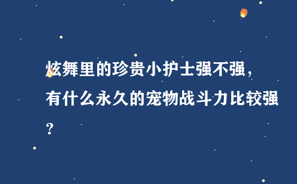 炫舞里的珍贵小护士强不强，有什么永久的宠物战斗力比较强？