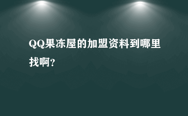 QQ果冻屋的加盟资料到哪里找啊？