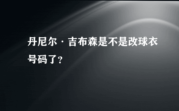 丹尼尔·吉布森是不是改球衣号码了？