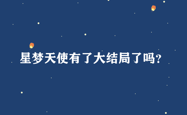 星梦天使有了大结局了吗？