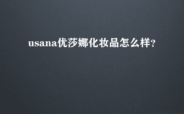 usana优莎娜化妆品怎么样？