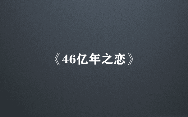 《46亿年之恋》