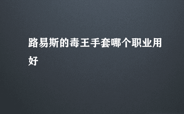 路易斯的毒王手套哪个职业用好