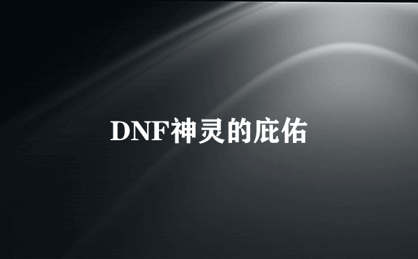 DNF神灵的庇佑