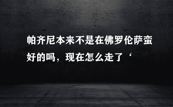 帕齐尼本来不是在佛罗伦萨蛮好的吗，现在怎么走了‘